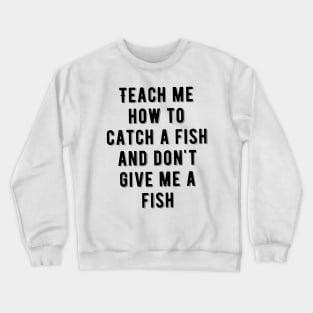 Teach me how to catch a fish and don't give me a fish Crewneck Sweatshirt